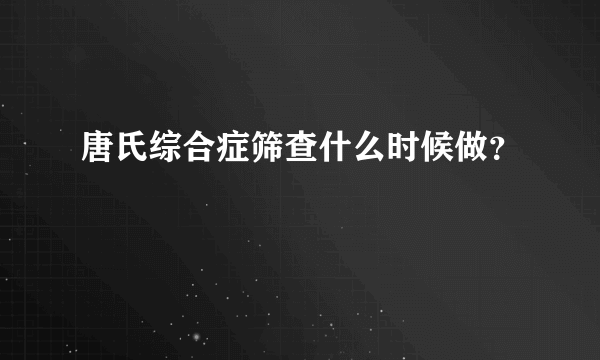 唐氏综合症筛查什么时候做？