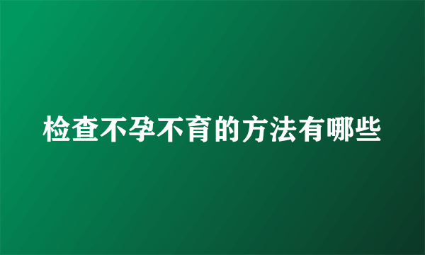 检查不孕不育的方法有哪些