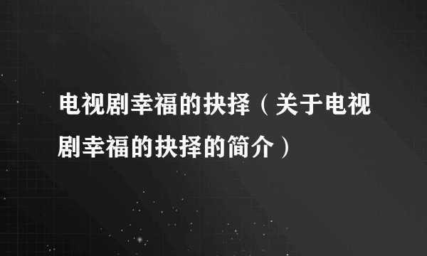 电视剧幸福的抉择（关于电视剧幸福的抉择的简介）