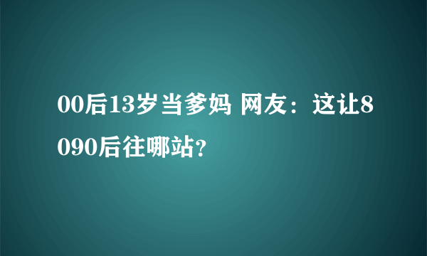 00后13岁当爹妈 网友：这让8090后往哪站？