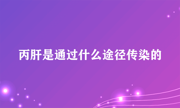 丙肝是通过什么途径传染的