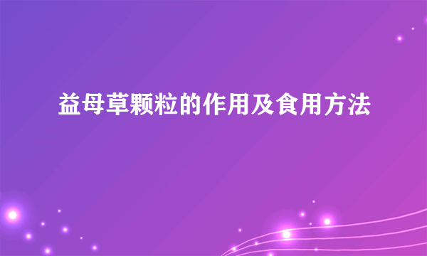 益母草颗粒的作用及食用方法