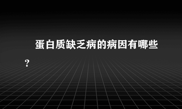  蛋白质缺乏病的病因有哪些？