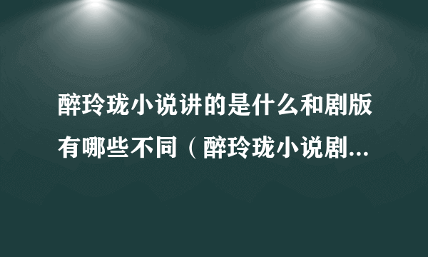 醉玲珑小说讲的是什么和剧版有哪些不同（醉玲珑小说剧情简介）