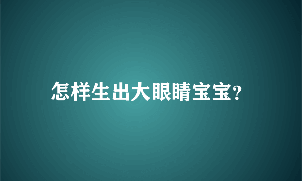 怎样生出大眼睛宝宝？