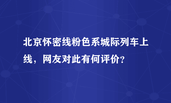 北京怀密线粉色系城际列车上线，网友对此有何评价？