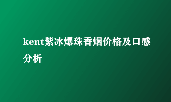 kent紫冰爆珠香烟价格及口感分析