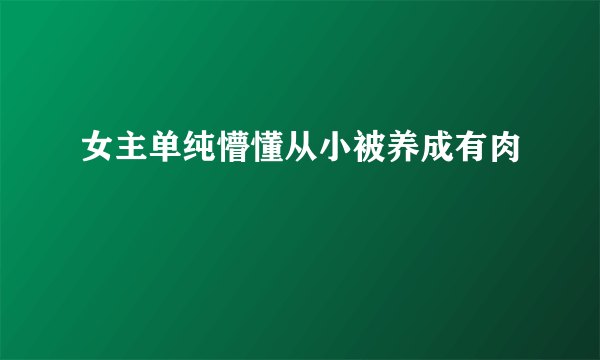 女主单纯懵懂从小被养成有肉