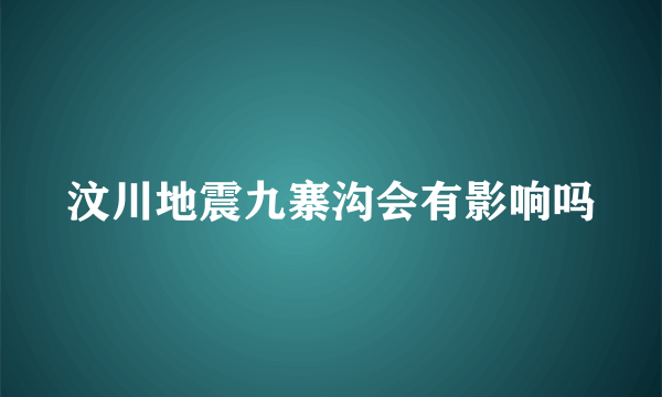 汶川地震九寨沟会有影响吗