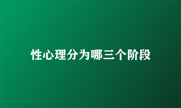 性心理分为哪三个阶段