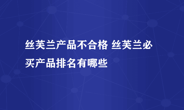 丝芙兰产品不合格 丝芙兰必买产品排名有哪些