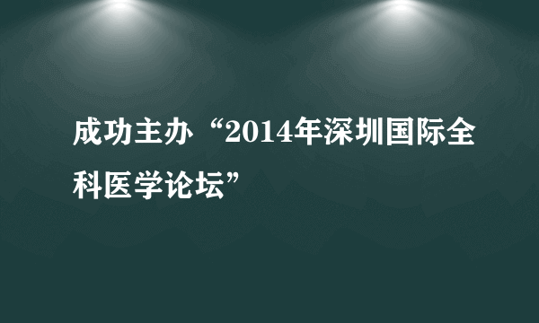 成功主办“2014年深圳国际全科医学论坛”