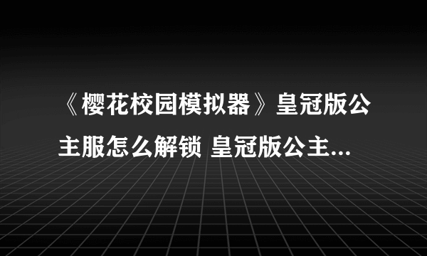 《樱花校园模拟器》皇冠版公主服怎么解锁 皇冠版公主服解锁方法