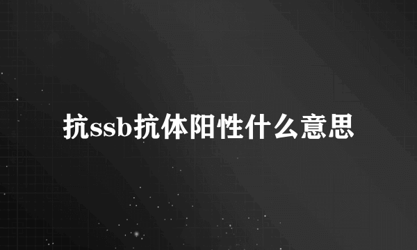 抗ssb抗体阳性什么意思