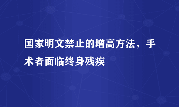 国家明文禁止的增高方法，手术者面临终身残疾