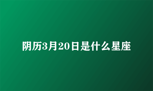 阴历3月20日是什么星座