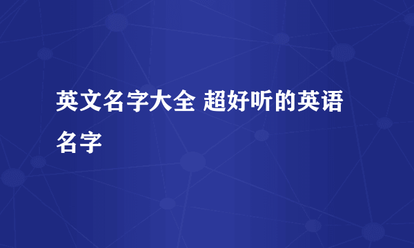 英文名字大全 超好听的英语名字