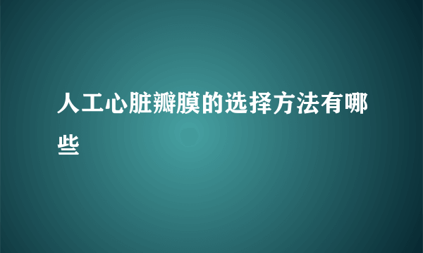 人工心脏瓣膜的选择方法有哪些