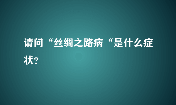 请问“丝绸之路病“是什么症状？