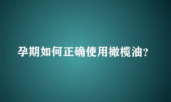 孕期如何正确使用橄榄油？