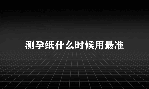 测孕纸什么时候用最准