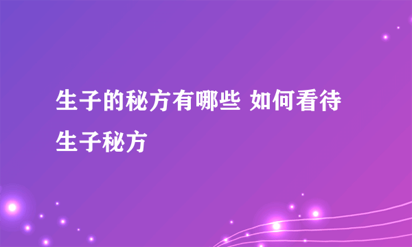 生子的秘方有哪些 如何看待生子秘方