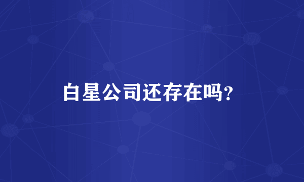 白星公司还存在吗？