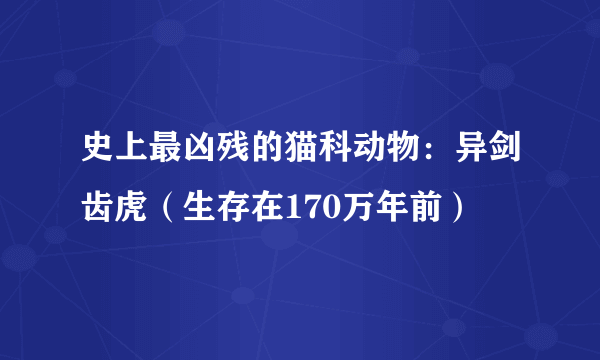 史上最凶残的猫科动物：异剑齿虎（生存在170万年前）