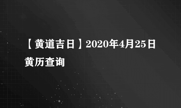 【黄道吉日】2020年4月25日黄历查询