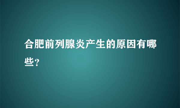 合肥前列腺炎产生的原因有哪些？