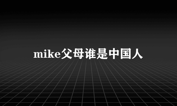 mike父母谁是中国人