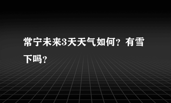 常宁未来3天天气如何？有雪下吗？