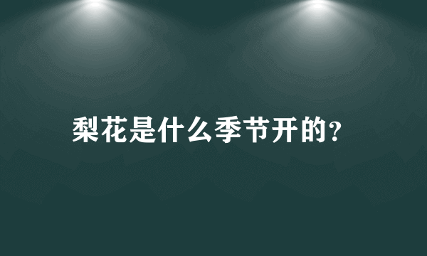 梨花是什么季节开的？