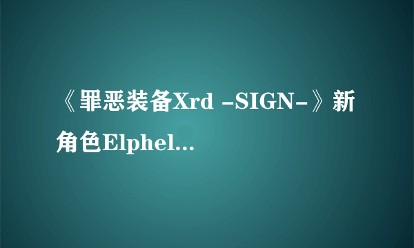 《罪恶装备Xrd -SIGN-》新角色Elphelt登场 白丝E奶妹恶斗大肌霸