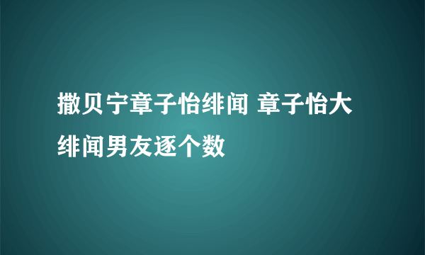 撒贝宁章子怡绯闻 章子怡大绯闻男友逐个数