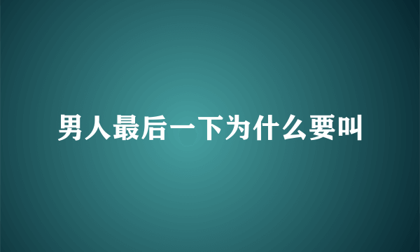 男人最后一下为什么要叫