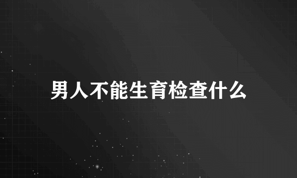 男人不能生育检查什么