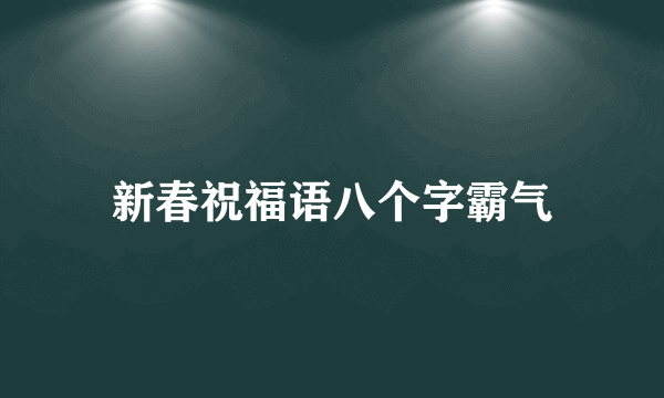 新春祝福语八个字霸气