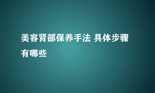 美容肾部保养手法 具体步骤有哪些