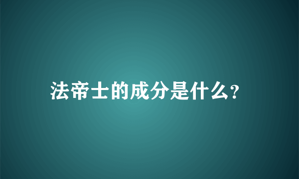 法帝士的成分是什么？