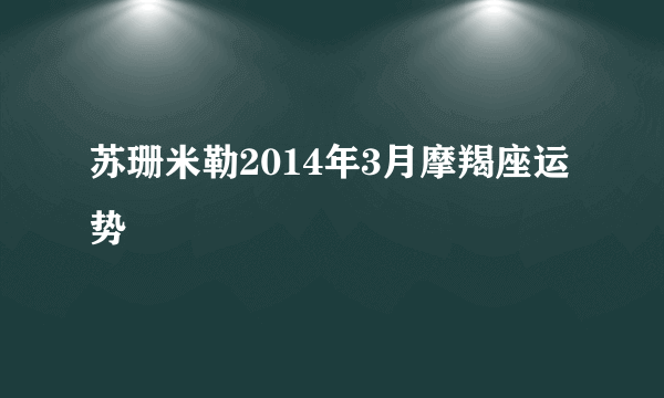 苏珊米勒2014年3月摩羯座运势