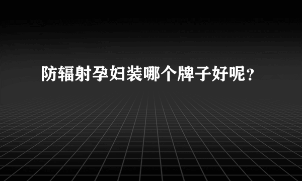 防辐射孕妇装哪个牌子好呢？