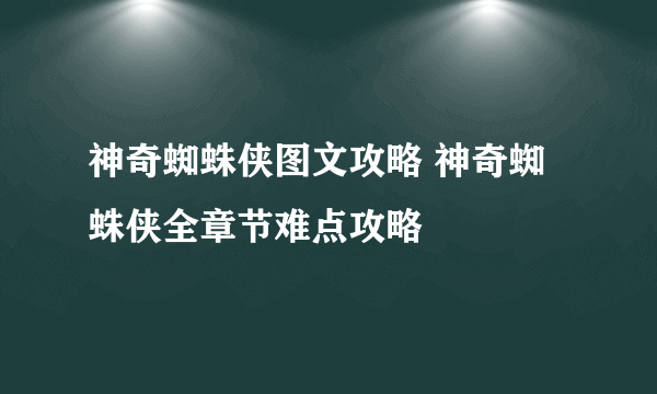 神奇蜘蛛侠图文攻略 神奇蜘蛛侠全章节难点攻略