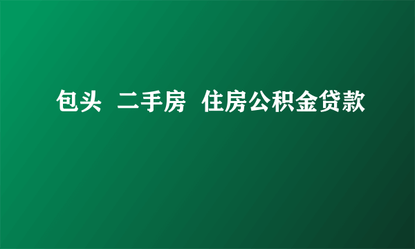 包头  二手房  住房公积金贷款