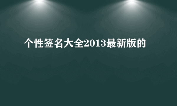 个性签名大全2013最新版的