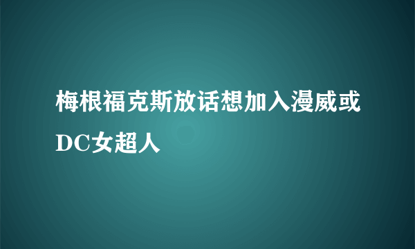 梅根福克斯放话想加入漫威或DC女超人