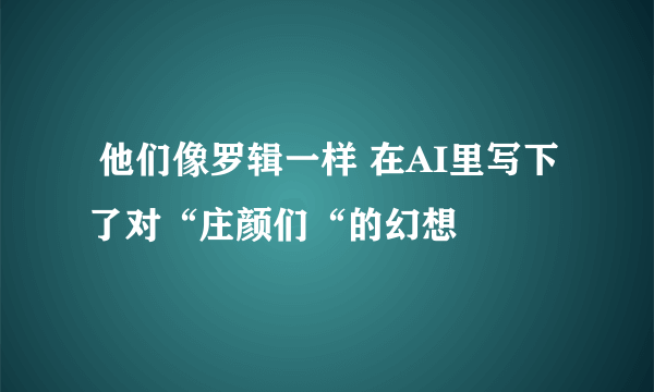  他们像罗辑一样 在AI里写下了对“庄颜们“的幻想