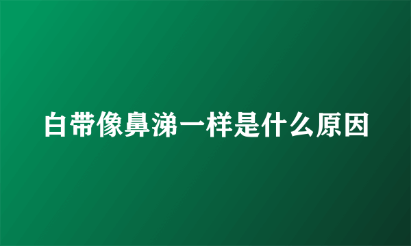 白带像鼻涕一样是什么原因