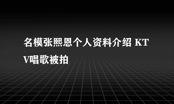 名模张熙恩个人资料介绍 KTV唱歌被拍