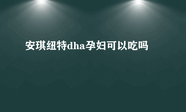 安琪纽特dha孕妇可以吃吗